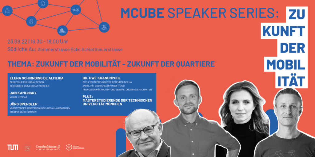 Grafik zur Veranstaltung der MCube Speaker Series: Zukunft der Mobilität – Zukunft der Quartiere am 23.09.2022 von 16:30 bis 18:00 Uhr an der Sommerstraße Ecke Schlotthauerstraße in München. Der Hintergrund ist orange, rechts steht das Logo „Zukunft der Mobilität“ in weiß-blau. Die abgebildeten Sprecher:innen (als Porträts freigestellt) sind: Elena Schirnding de Almeida (TUM, Urban Design) Jan Kamensky (Visual Utopias) Jörg Spengler (Bezirksausschuss Au-Haidhausen, Grüne) Dr. Uwe Kranenpohl (Professor für Politik- und Verwaltungswissenschaften) Weitere Beiträge von Masterstudierenden der TU München.